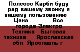 Полесос Кирби буду рад вашему звонку и вашему пользованию. › Цена ­ 45 000 - Все города Электро-Техника » Бытовая техника   . Ярославская обл.,Ярославль г.